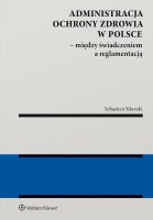 Okładka książki "Administracja ochrony zdrowia w Polsce : między świadczeniem a reglamentacją"