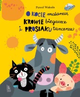 Okładka książki "O kocie malarzu, krowie biegaczce i prosiaku tancerzu"