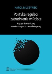 Okładka książki "Polityka regulacji zatrudnienia w Polsce : kryzys ekonomiczny a destandaryzacja stosunków pracy"