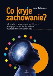 Okładka książki: "Co kryje zachowanie? : jak nauka o mózgu oraz współczucie pomagają zrozumieć i rozwiązać trudności behawioralne dzieci."