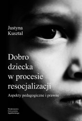 Okładka książki: "Dobro dziecka w procesie resocjalizacji : aspekty pedagogiczne i prawne."