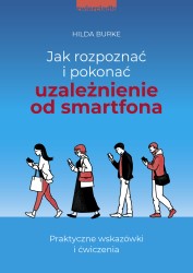 Okładka książki: "Jak rozpoznać i pokonać uzależnienie od smartfona : praktyczne wskazówki i ćwiczenia"