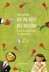Okładka książki: "Nie ma róży bez kolców : ćwiczenia ortograficzne dla cudzoziemców : poziom średnio zaawansowany B1, B2"