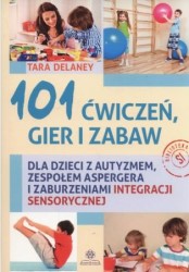 Okładka książki: "101 ćwiczeń, gier i zabaw : dla dzieci z autyzmem, zespołem Aspergera i zaburzeniami integracji sensorycznej "