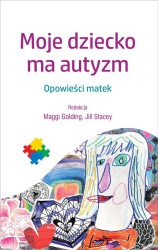 Okładka książki: "Moje dziecko ma autyzm : opowieści matek"
