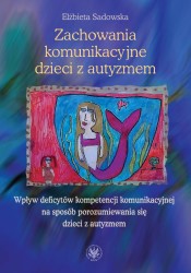 Okładka książki: "Zachowania komunikacyjne dzieci z autyzmem : wpływ deficytów kompetencji komunikacyjnej na sposób porozumiewania się dzieci z autyzmem"