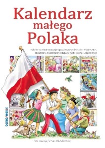 Okładka książki: "Kalendarz małego Polaka : polskie rocznice i tradycje opowiedziane dzieciom w wierszach, obrazkach, ćwiczeniach edukacyjnych i scenariuszach zajęć"