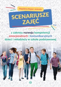 Okładka książki: "Scenariusze zajęć z zakresu rozwoju kompetencji emocjonalnych i komunikacyjnych dzieci i młodzieży w szkole podstawowej "